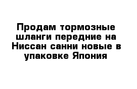 Продам тормозные шланги передние на Ниссан санни новые в упаковке Япония